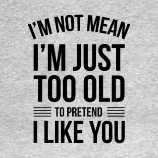 I'm Not Mean I'm Just Too Old To Like You Funny Saying T-Shirt